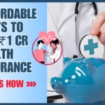 How to Afford a ₹1 Crore Health Insurance: Plan Without Breaking the Bank